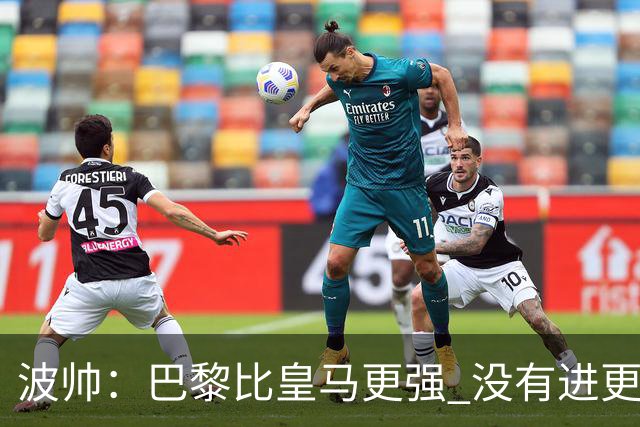 波帅：巴黎比皇马更强 没有进更多球是一大遗憾